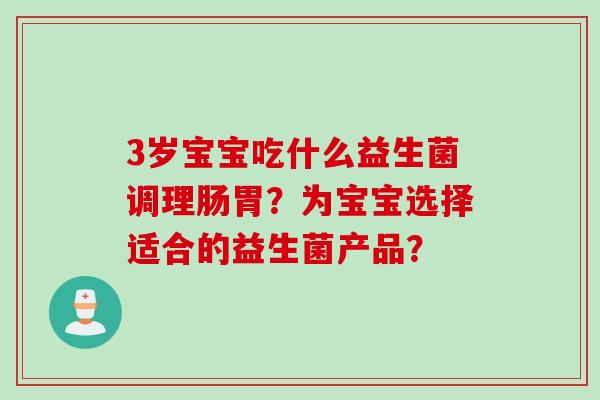 3岁宝宝吃什么益生菌调理肠胃？为宝宝选择适合的益生菌产品？