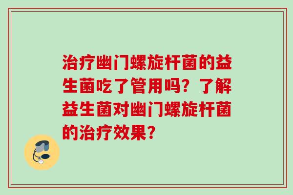 幽门螺旋杆菌的益生菌吃了管用吗?了解益生菌对幽门螺旋杆菌的效果? 幽门螺旋杆菌的益生菌吃了管用吗?了解益生菌对幽门螺旋杆菌的效果?
