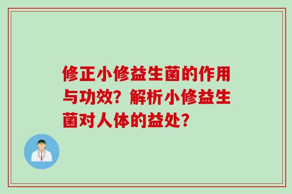 修正小修益生菌的作用与功效？解析小修益生菌对人体的益处？