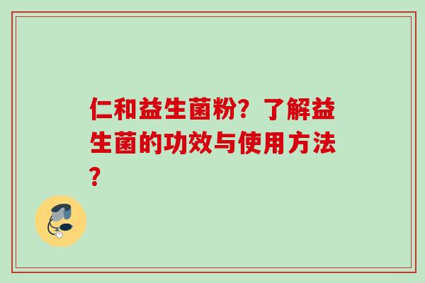仁和益生菌粉？了解益生菌的功效与使用方法？