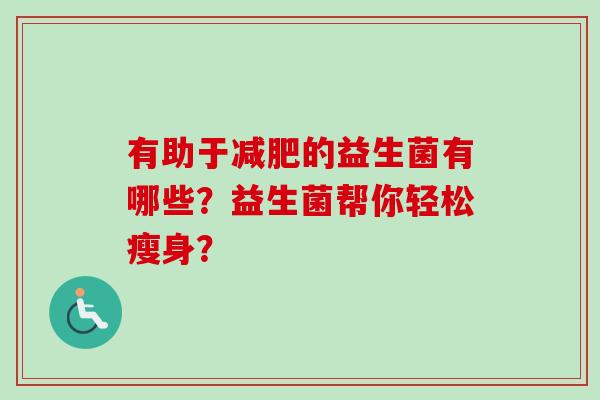 有助于的益生菌有哪些？益生菌帮你轻松瘦身？