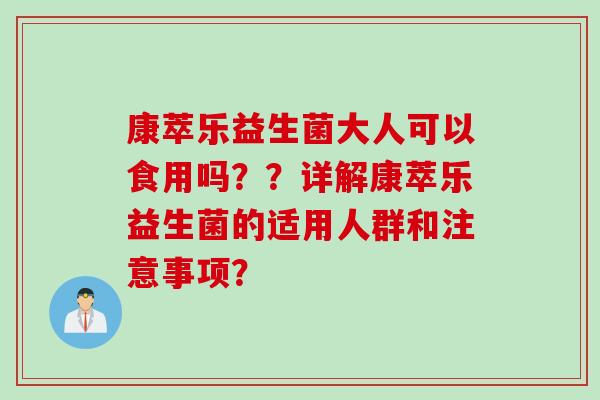 康萃乐益生菌大人可以食用吗??详解康萃乐益生菌的适用人群和注意事项? 康萃乐益生菌大人可以食用吗??详解康萃乐益生菌的适用人群和注意事项?