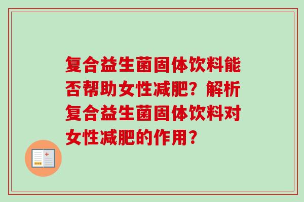 复合益生菌固体饮料能否帮助女性？解析复合益生菌固体饮料对女性的作用？