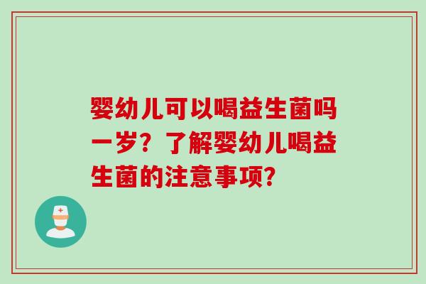 婴幼儿可以喝益生菌吗一岁？了解婴幼儿喝益生菌的注意事项？