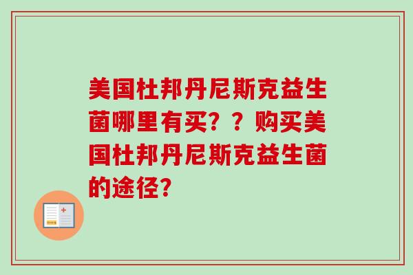 美国杜邦丹尼斯克益生菌哪里有买??购买美国杜邦丹尼斯克益生菌的途径? 美国杜邦丹尼斯克益生菌哪里有买??购买美国杜邦丹尼斯克益生菌的途径?