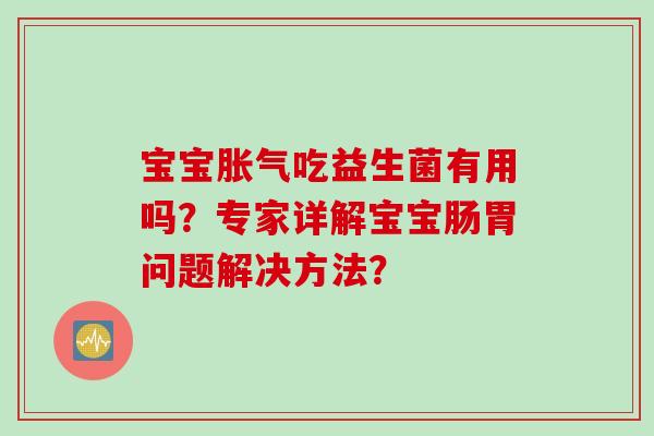 宝宝吃益生菌有用吗？专家详解宝宝肠胃问题解决方法？