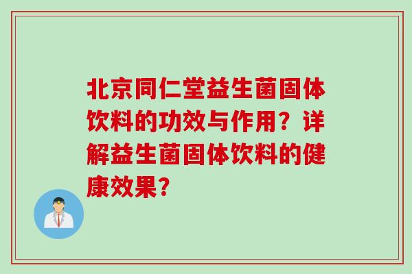 北京同仁堂益生菌固体饮料的功效与作用?详解益生菌固体饮料的健康效果? 北京同仁堂益生菌固体饮料的功效与作用?详解益生菌固体饮料的健康效果?