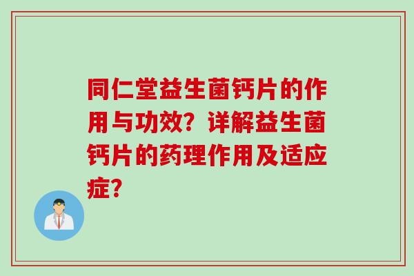 同仁堂益生菌钙片的作用与功效？详解益生菌钙片的药理作用及适应症？