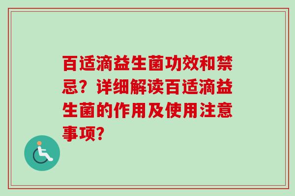百适滴益生菌功效和禁忌?详细解读百适滴益生菌的作用及使用注意事项? 百适滴益生菌功效和禁忌?详细解读百适滴益生菌的作用及使用注意事项?