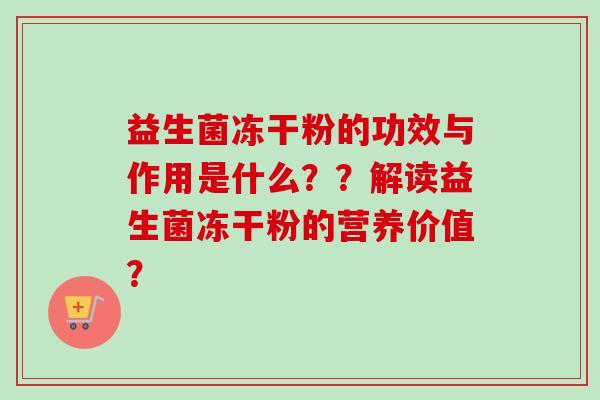 益生菌冻干粉的功效与作用是什么??解读益生菌冻干粉的营养价值? 益生菌冻干粉的功效与作用是什么??解读益生菌冻干粉的营养价值?
