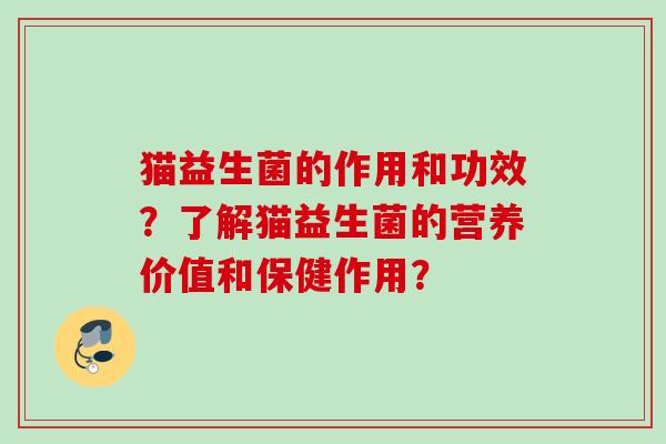 猫益生菌的作用和功效?了解猫益生菌的营养价值和保健作用? 猫益生菌的作用和功效?了解猫益生菌的营养价值和保健作用?