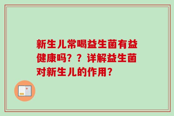 新生儿常喝益生菌有益健康吗？？详解益生菌对新生儿的作用？