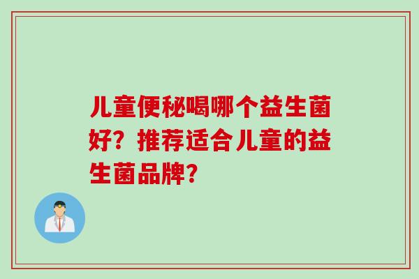 儿童喝哪个益生菌好？推荐适合儿童的益生菌品牌？
