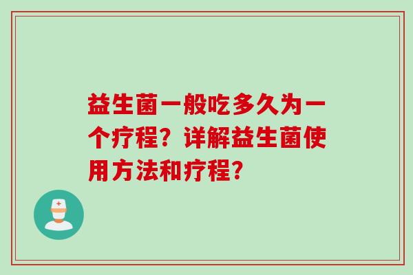 益生菌一般吃多久为一个疗程?详解益生菌使用方法和疗程? 益生菌一般吃多久为一个疗程?详解益生菌使用方法和疗程?
