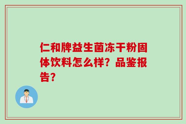 仁和牌益生菌冻干粉固体饮料怎么样?品鉴报告? 仁和牌益生菌冻干粉固体饮料怎么样?品鉴报告?