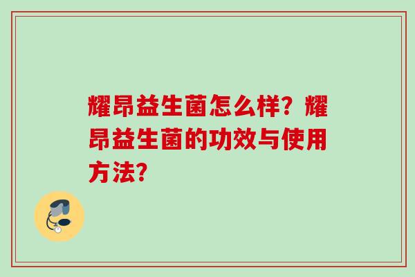耀昂益生菌怎么样？耀昂益生菌的功效与使用方法？