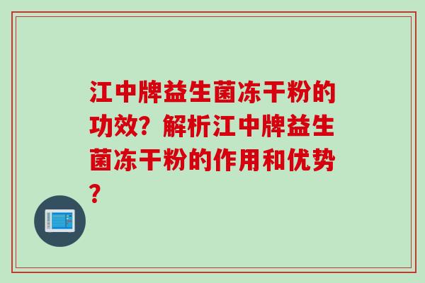 江中牌益生菌冻干粉的功效?解析江中牌益生菌冻干粉的作用和优势? 江中牌益生菌冻干粉的功效?解析江中牌益生菌冻干粉的作用和优势?