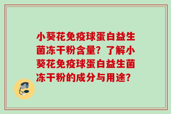 小葵花球蛋白益生菌冻干粉含量?了解小葵花球蛋白益生菌冻干粉的成分与用途? 小葵花球蛋白益生菌冻干粉含量?了解小葵花球蛋白益生菌冻干粉的成分与用途?