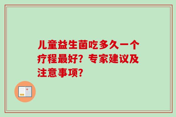 儿童益生菌吃多久一个疗程好？专家建议及注意事项？