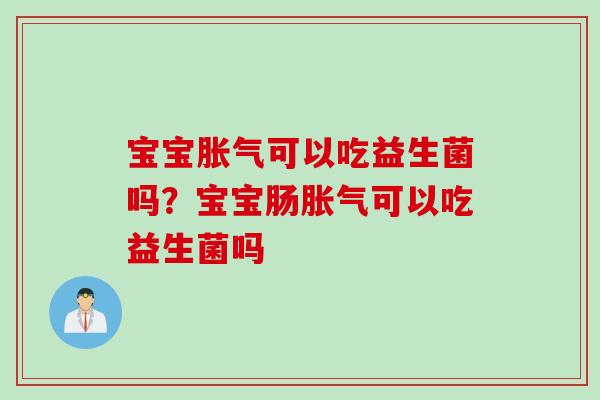 宝宝可以吃益生菌吗？宝宝肠可以吃益生菌吗