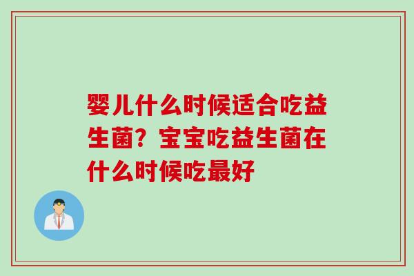 婴儿什么时候适合吃益生菌？宝宝吃益生菌在什么时候吃好