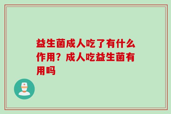 益生菌成人吃了有什么作用？成人吃益生菌有用吗