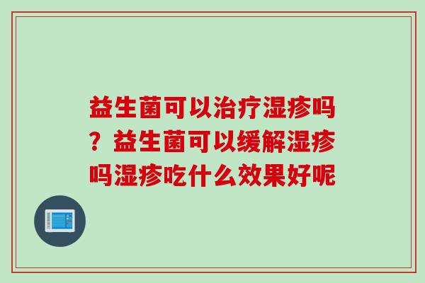 益生菌可以吗？益生菌可以缓解吗吃什么效果好呢