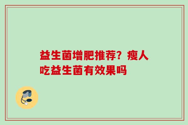 益生菌增肥推荐？瘦人吃益生菌有效果吗