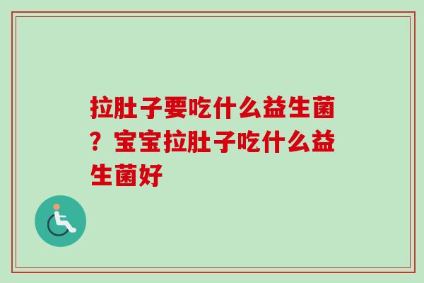 拉肚子要吃什么益生菌？宝宝拉肚子吃什么益生菌好