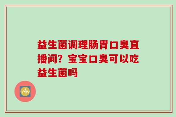 益生菌调理肠胃直播间？宝宝可以吃益生菌吗