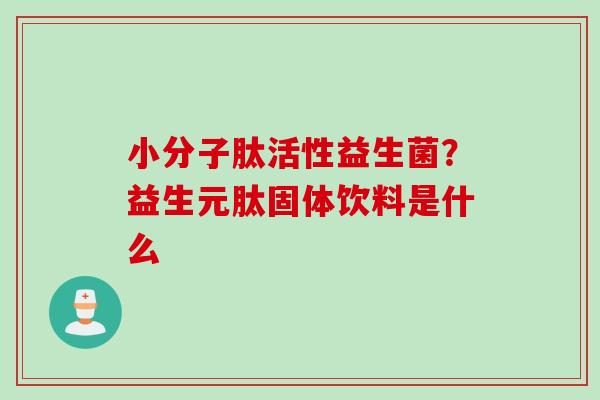 小分子肽活性益生菌？益生元肽固体饮料是什么