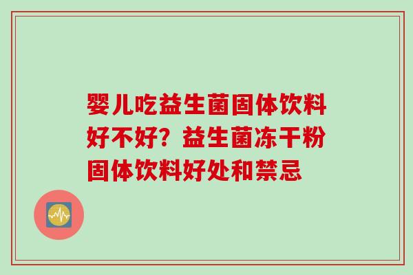 婴儿吃益生菌固体饮料好不好？益生菌冻干粉固体饮料好处和禁忌
