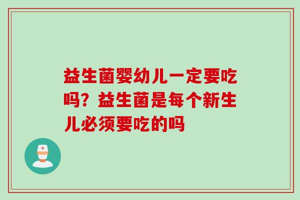益生菌婴幼儿一定要吃吗？益生菌是每个新生儿必须要吃的吗