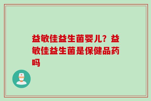 益敏佳益生菌婴儿？益敏佳益生菌是保健品药吗