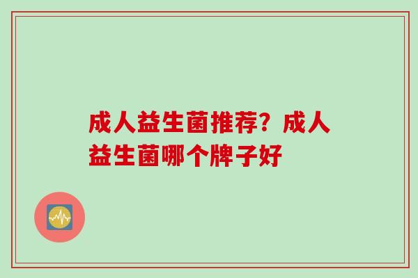 成人益生菌推荐？成人益生菌哪个牌子好