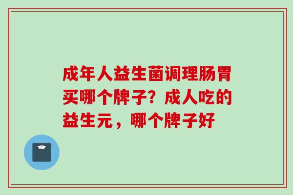 成年人益生菌调理肠胃买哪个牌子？成人吃的益生元，哪个牌子好