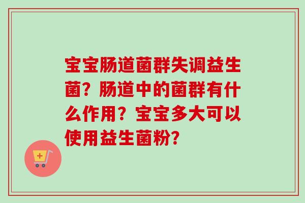 宝宝肠道菌群失调益生菌？肠道中的菌群有什么作用？宝宝多大可以使用益生菌粉？