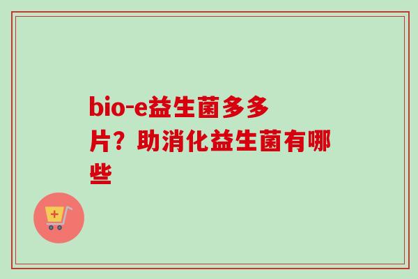 bio-e益生菌多多片？助消化益生菌有哪些