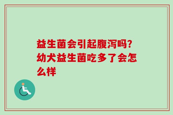 益生菌会引起吗？幼犬益生菌吃多了会怎么样