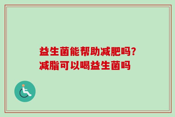 益生菌能帮助吗？减脂可以喝益生菌吗