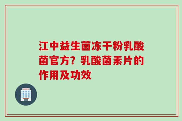 江中益生菌冻干粉乳酸菌官方？乳酸菌素片的作用及功效