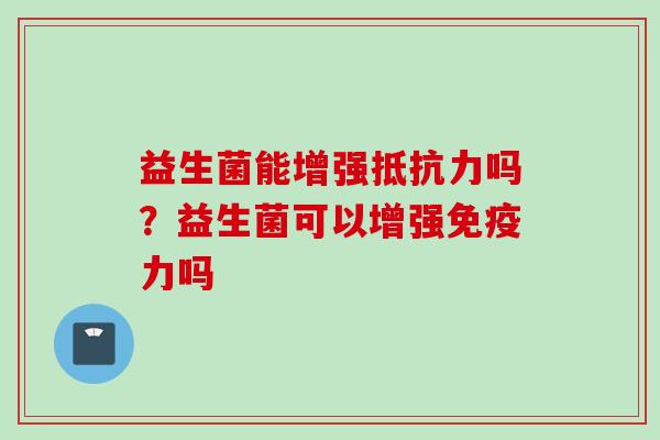 益生菌能增强吗?益生菌可以增强力吗 益生菌能增强吗?益生菌可以增强力吗
