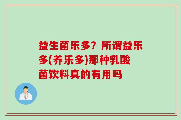 益生菌乐多？所谓益乐多(养乐多)那种乳酸菌饮料真的有用吗