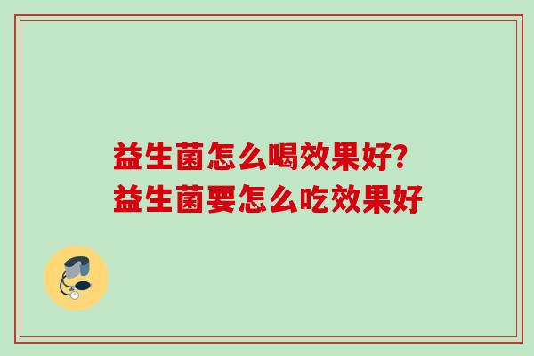 益生菌怎么喝效果好？益生菌要怎么吃效果好
