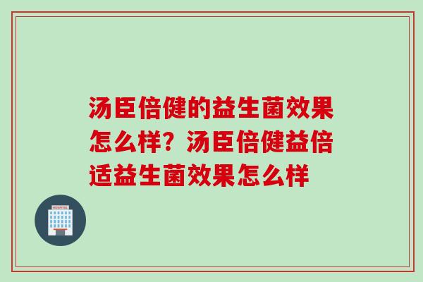 汤臣倍健的益生菌效果怎么样？汤臣倍健益倍适益生菌效果怎么样