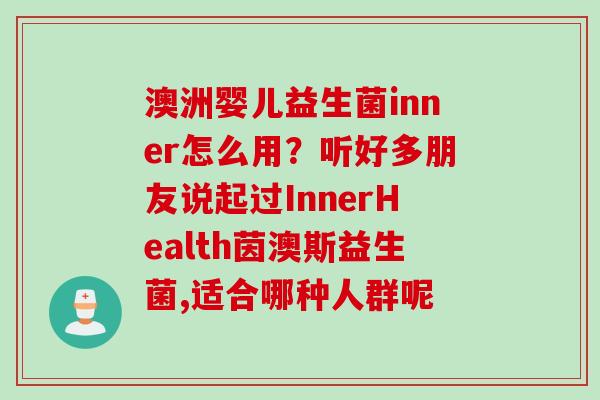 澳洲婴儿益生菌inner怎么用?听好多朋友说起过InnerHealth茵澳斯益生菌,适合哪种人群呢 澳洲婴儿益生菌inner怎么用?听好多朋友说起过InnerHealth茵澳斯益生菌,适合哪种人群呢