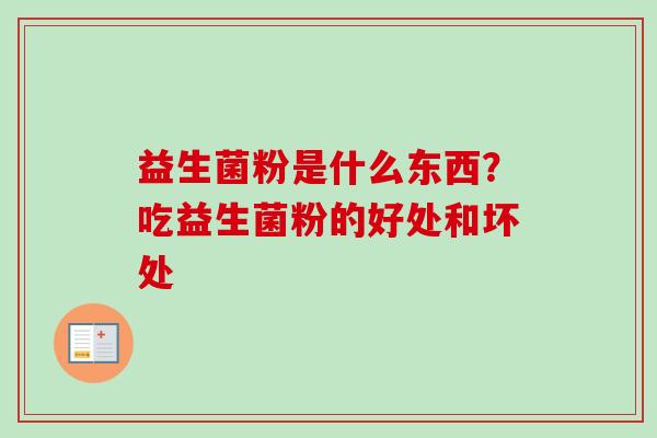 益生菌粉是什么东西?吃益生菌粉的好处和坏处 益生菌粉是什么东西?吃益生菌粉的好处和坏处