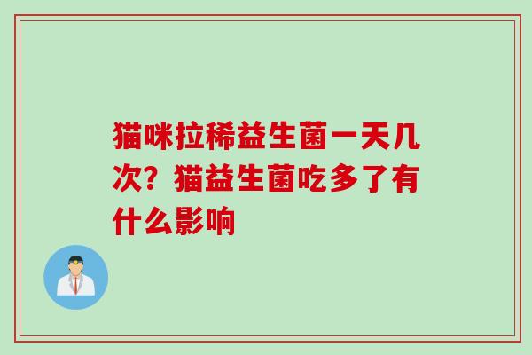 猫咪拉稀益生菌一天几次?猫益生菌吃多了有什么影响 猫咪拉稀益生菌一天几次?猫益生菌吃多了有什么影响