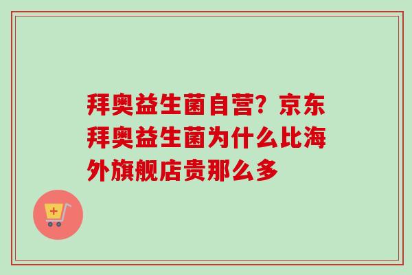 拜奥益生菌自营?京东拜奥益生菌为什么比海外旗舰店贵那么多 拜奥益生菌自营?京东拜奥益生菌为什么比海外旗舰店贵那么多