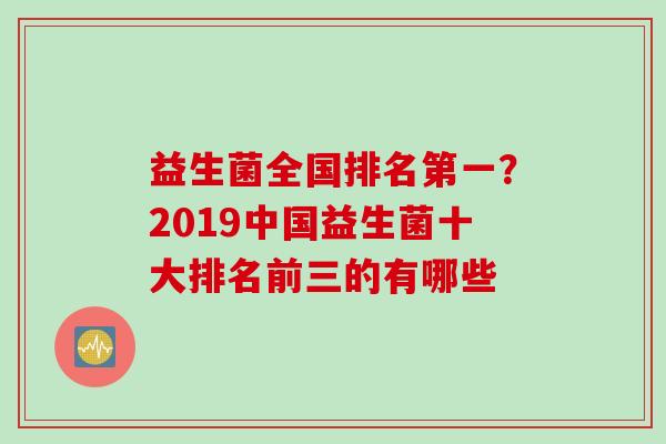益生菌全国排名第一？2019中国益生菌十大排名前三的有哪些